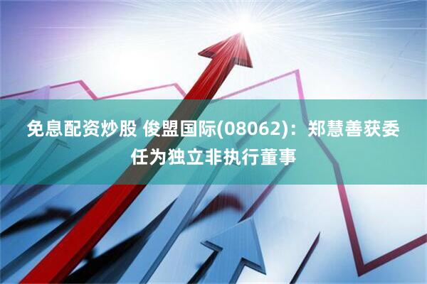 免息配资炒股 俊盟国际(08062)：郑慧善获委任为独立非执行董事