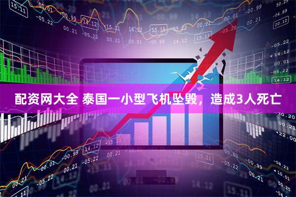 配资网大全 泰国一小型飞机坠毁，造成3人死亡