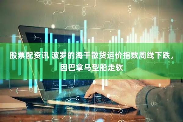 股票配资讯 波罗的海干散货运价指数周线下跌，因巴拿马型船走软
