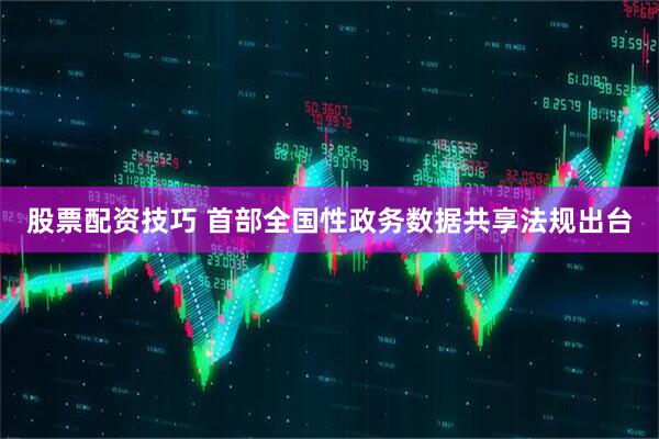 股票配资技巧 首部全国性政务数据共享法规出台