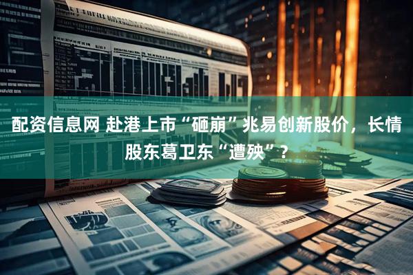 配资信息网 赴港上市“砸崩”兆易创新股价，长情股东葛卫东“遭殃”？
