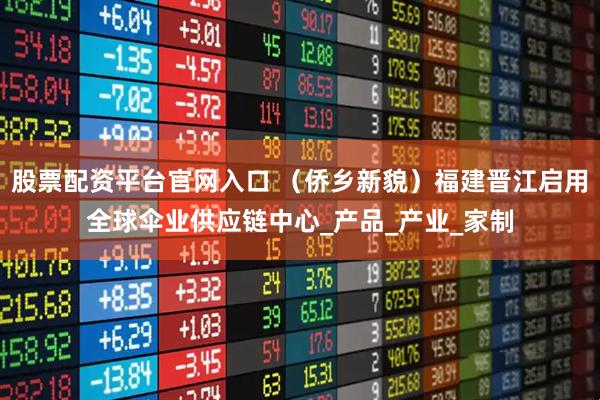 股票配资平台官网入口 （侨乡新貌）福建晋江启用全球伞业供应链中心_产品_产业_家制