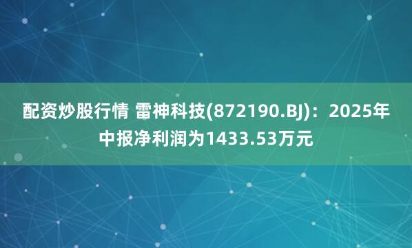 配资炒股行情 雷神科技(872190.BJ)：2025年中报净利润为1433.53万元