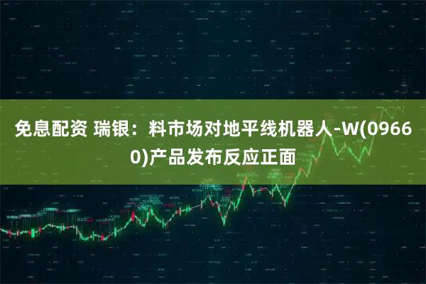 免息配资 瑞银：料市场对地平线机器人-W(09660)产品发布反应正面