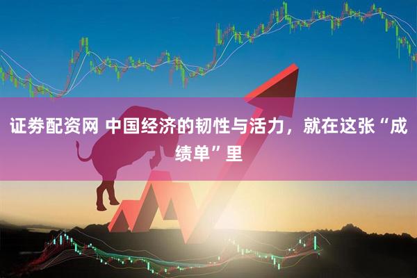证劵配资网 中国经济的韧性与活力，就在这张“成绩单”里