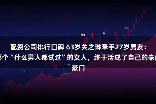 配资公司排行口碑 63岁关之琳牵手27岁男友：那个“什么男人都试过”的女人，终于活成了自己的豪门