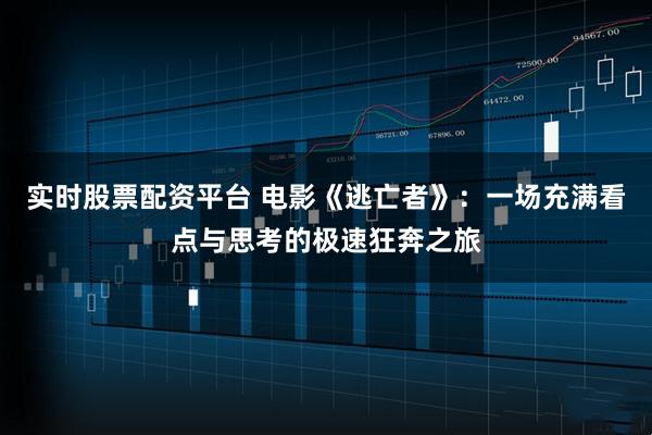 实时股票配资平台 电影《逃亡者》：一场充满看点与思考的极速狂奔之旅